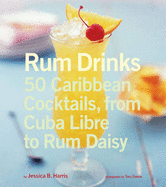 Rum Drinks: 50 Caribbean Cocktails, from Cuba Libre to Rum Daisy - Harris, Jessica B