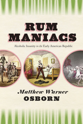 Rum Maniacs: Alcoholic Insanity in the Early American Republic - Osborn, Matthew Warner