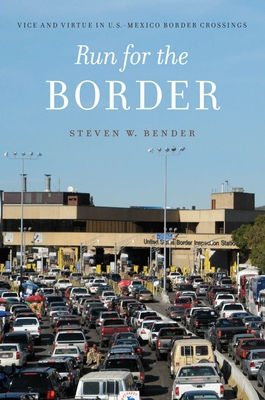 Run for the Border: Vice and Virtue in U.S.-Mexico Border Crossings - Bender, Steven W