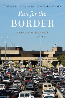 Run for the Border: Vice and Virtue in U.S.-Mexico Border Crossings - Bender, Steven