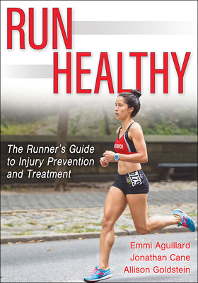 Run Healthy: The Runner's Guide to Injury Prevention and Treatment - Aguillard, Emmi, and Cane, Jonathan, and Goldstein, Allison L