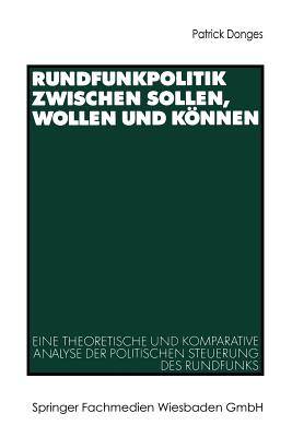 Rundfunkpolitik Zwischen Sollen, Wollen Und Knnen: Eine Theoretische Und Komparative Analyse Der Politischen Steuerung Des Rundfunks - Donges, Patrick