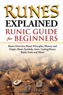Runes Explained: Runes Overview, Runic Principles, History and Origin, Runic Symbols, Aetts, Casting Runes, Runic Gods and More! Runic Guide for Beginners