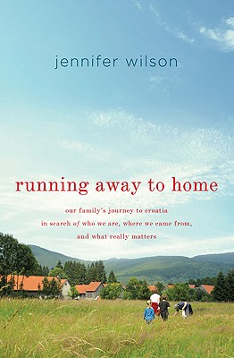 Running Away to Home: Our Family's Journey to Croatia in Search of Who We Are, Where We Came From, and What Really Matters - Wilson, Jennifer