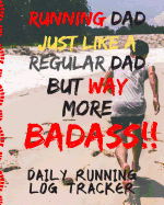 Running Dad Just Like A Regular Dad But More BADASS Daily Running Log Tracker: Track Your Runs Mileage Pace Time Weather Notes With Weekly Summary 150 Pages CQS.0359