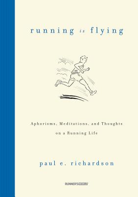 Running Is Flying: Aphorisms, Meditations, and Thoughts on a Running Life - Richardson, Paul E