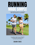 Running Made Simple: A Beginner's Guide to Jogging and the Basics of Running