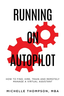 Running on Autopilot: How To Find, Hire, Train and Remotely Manage A Virtual Assistant - Thompson Mba, Michelle