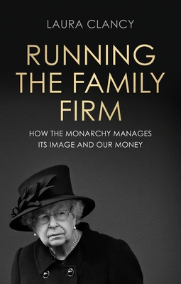 Running the Family Firm: How the Monarchy Manages its Image and Our Money - Clancy, Laura