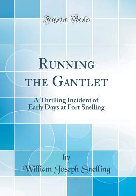 Running the Gantlet: A Thrilling Incident of Early Days at Fort Snelling (Classic Reprint) - Snelling, William Joseph