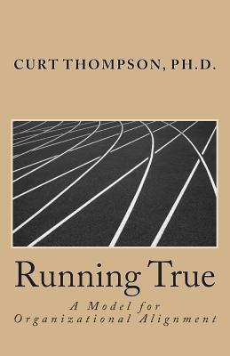 Running True: A Model for Organizational Alignment - Thompson, Curt M