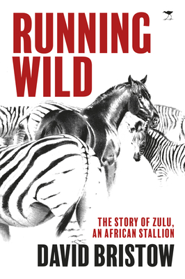 Running wild: The story of Zulu, an African stallion - Bristow, David