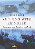 Running with Reindeer: Encounters in Russian Lapland - Took, Roger