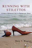 Running with Stilettos: Living a Balanced Life in Dangerous Shoes
