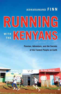 Running with the Kenyans: Passion, Adventure, and the Secrets of the Fastest People on Earth - Finn, Adharanand