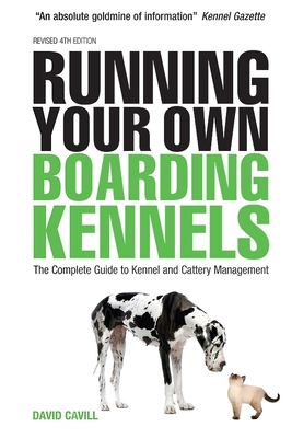 Running Your Own Boarding Kennels: The Complete Guide to Kennel and Cattery Management - Cavill, David
