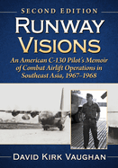 Runway Visions: An American C-130 Pilot's Memoir of Combat Airlift Operations in Southeast Asia, 1967-1968, 2D Ed.