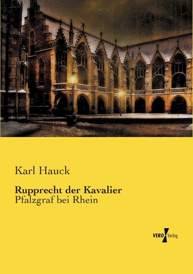 Rupprecht der Kavalier: Pfalzgraf bei Rhein - Hauck, Karl