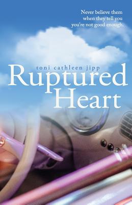 Ruptured Heart: Never believe them when they tell you you're not good enough. - Vowles, Joyce (Editor), and Richardson, Peggy (Editor), and Jipp, Toni Cathleen