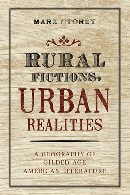 Rural Fictions, Urban Realities: A Geography of Gilded Age American Literature - Storey, Mark