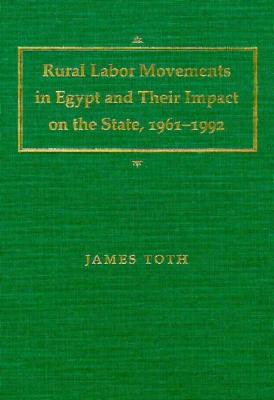 Rural Labor Movements in Egypt and Their Impact on the State, 1961-1992 - Toth, James