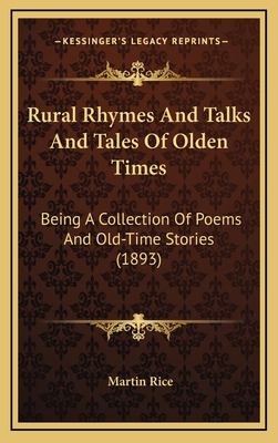 Rural Rhymes and Talks and Tales of Olden Times: Being a Collection of Poems and Old-Time Stories (1893) - Rice, Martin