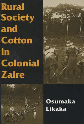 Rural Society and Cotton in Colonial Zaire - Likaka, Osumaka