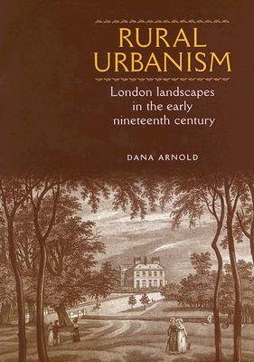 Rural Urbanism: London Landscapes in the Early Nineteenth Century - Arnold, Dana