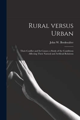 Rural Versus Urban: Their Conflict and Its Causes; a Study of the Conditions Affecting Their Natural and Artificial Relations - Bookwalter, John W (John Wesley) 18 (Creator)