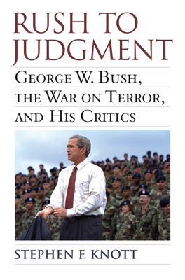 Rush to Judgment: George W. Bush, the War on Terror, and His Critics - Knott, Stephen F