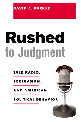 Rushed to Judgment: Talk Radio, Persuasion, and American Political Behavior - Barker, David, Prof.