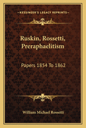 Ruskin, Rossetti, Preraphaelitism: Papers 1854 To 1862