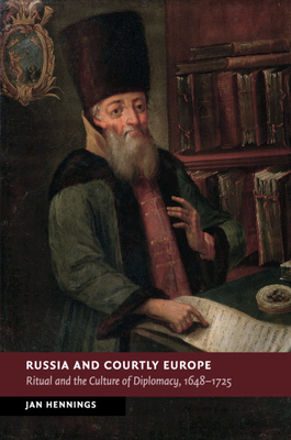 Russia and Courtly Europe: Ritual and the Culture of Diplomacy, 1648-1725 - Hennings, Jan