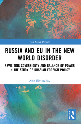 Russia and EU in the New World Disorder: Revisiting Sovereignty and Balance of Power in the study of Russian Foreign Policy - Elmuradov, Aziz