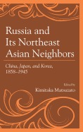 Russia and its Northeast Asian Neighbors: China, Japan, and Korea, 1858-1945