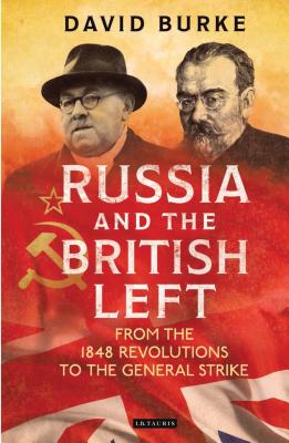 Russia and the British Left: From the 1848 Revolutions to the General Strike - Burke, David
