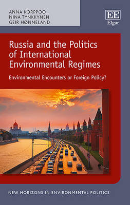 Russia and the Politics of International Environmental Regimes: Environmental Encounters or Foreign Policy? - Korppoo, Anna, and Tynkkynen, Nina, and Hnneland, Geir