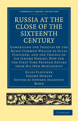 Russia at the Close of the Sixteenth Century: Comprising the Treatise Of the Russe Common Wealth by Giles Fletcher, and the Travels of Sir Jerome Horsey; Now for the First Time Printed Entire from His Own Manuscript - Fletcher, Giles, and Horsey, Jerome, and Bond, Edward Augustus (Editor)