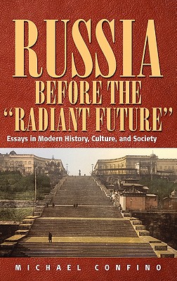 Russia Before The 'Radiant Future': Essays in Modern History, Culture, and Society - Confino, Michael