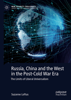 Russia, China and the West in the Post-Cold War Era: The Limits of Liberal Universalism - Loftus, Suzanne