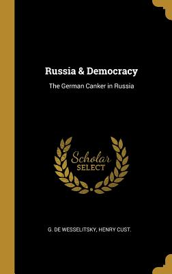 Russia & Democracy: The German Canker in Russia - Wesselitsky, G De, and Cust, Henry