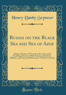 Russia on the Black Sea and Sea of Azof: Being a Narrative of Travels in the Crimea and Bordering Provinces; With Notices of the Naval, Military, and Commercial Resources of Those Countries (Classic Reprint)