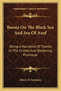 Russia On The Black Sea And Sea Of Azof: Being A Narrative Of Travels In The Crimea And Bordering Provinces