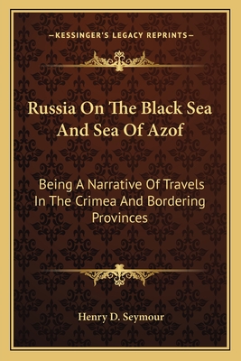 Russia On The Black Sea And Sea Of Azof: Being A Narrative Of Travels In The Crimea And Bordering Provinces - Seymour, Henry D