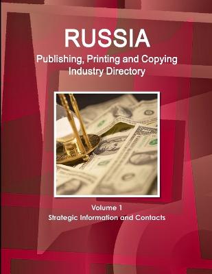 Russia Publishing, Printing and Copying Industry Directory Volume 1 Strategic Information and Contacts - Ibp, Inc