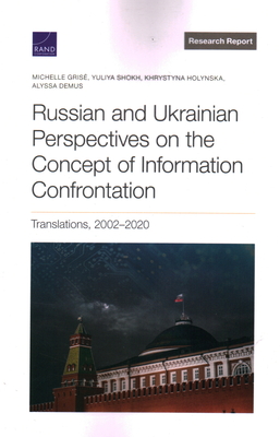 Russian and Ukrainian Perspectives on the Concept of Information Confrontation: Translations, 2002-2020 - Gris, Michelle, and Shokh, Yuliya, and Holynska, Khrystyna