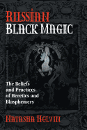 Russian Black Magic: The Beliefs and Practices of Heretics and Blasphemers