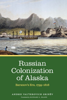 Russian Colonization of Alaska: Baranov's Era, 1799-1818 Volume 2 - Grinv, and Bland, Richard L (Translated by)