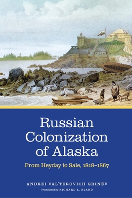 Russian Colonization of Alaska: From Heyday to Sale, 1818-1867 Volume 3 - Grinv, and Bland, Richard L (Translated by)