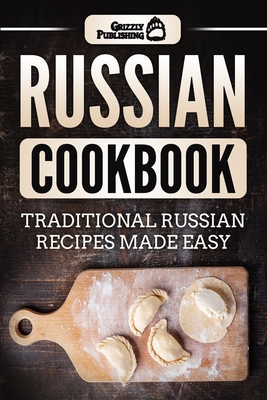 Russian Cookbook: Traditional Russian Recipes Made Easy - Publishing, Grizzly